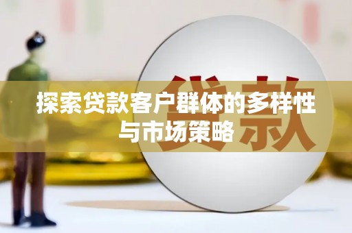 沧源探索贷款客户群体的多样性与市场策略