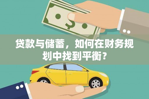 沧源贷款与储蓄，如何在财务规划中找到平衡？
