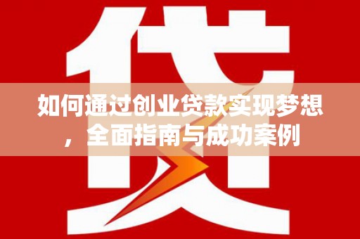 沧源如何通过创业贷款实现梦想，全面指南与成功案例