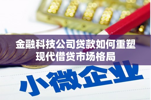 沧源金融科技公司贷款如何重塑现代借贷市场格局