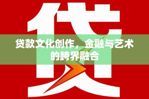 沧源贷款文化创作，金融与艺术的跨界融合