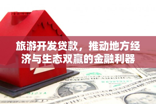 沧源旅游开发贷款，推动地方经济与生态双赢的金融利器