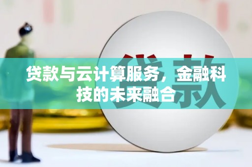 沧源贷款与云计算服务，金融科技的未来融合