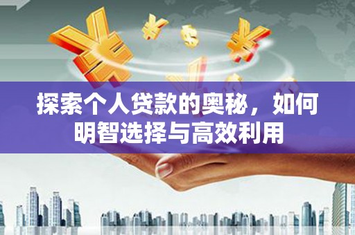 沧源探索个人贷款的奥秘，如何明智选择与高效利用