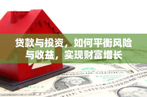 沧源贷款与投资，如何平衡风险与收益，实现财富增长
