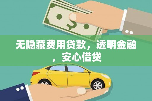 沧源无隐藏费用贷款，透明金融，安心借贷