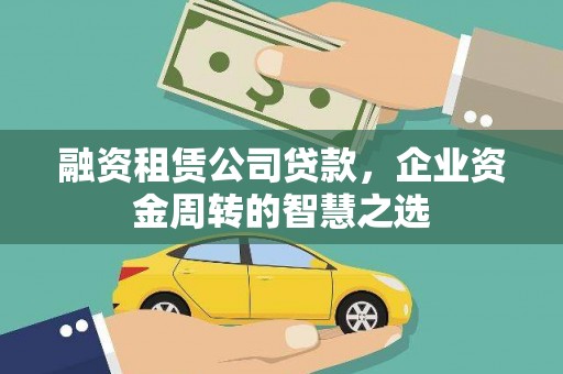 沧源融资租赁公司贷款，企业资金周转的智慧之选