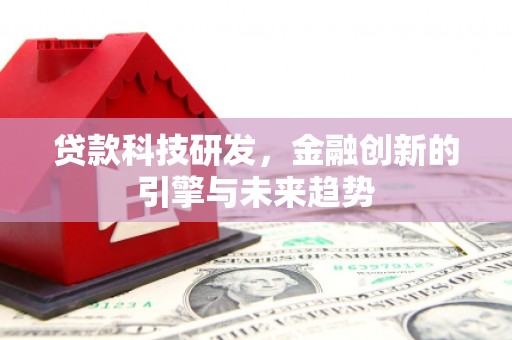 沧源贷款科技研发，金融创新的引擎与未来趋势