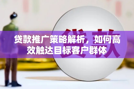 沧源贷款推广策略解析，如何高效触达目标客户群体