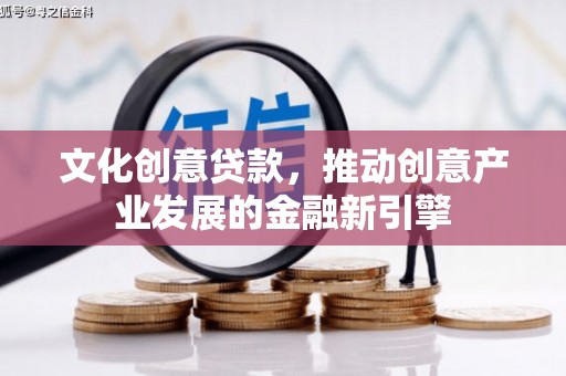 沧源文化创意贷款，推动创意产业发展的金融新引擎