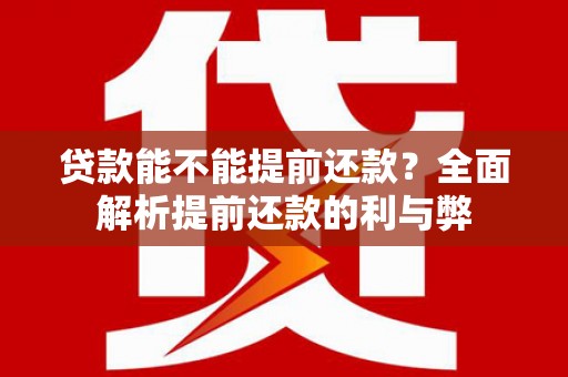 沧源贷款能不能提前还款？全面解析提前还款的利与弊