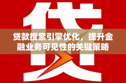 沧源贷款搜索引擎优化，提升金融业务可见性的关键策略