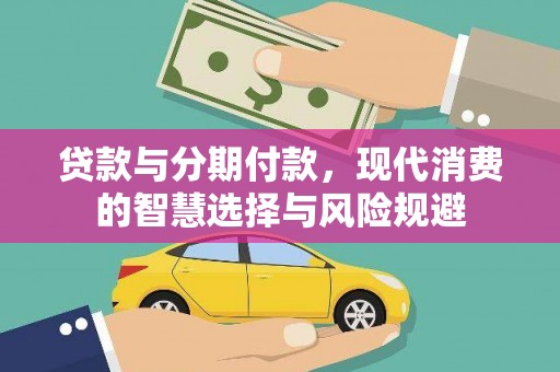 沧源贷款与分期付款，现代消费的智慧选择与风险规避