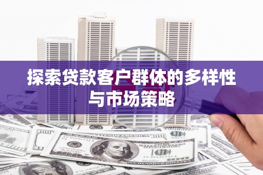 沧源探索贷款客户群体的多样性与市场策略