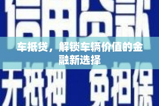 沧源车抵贷，解锁车辆价值的金融新选择