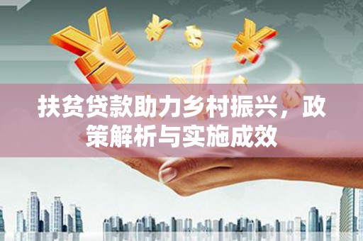 沧源扶贫贷款助力乡村振兴，政策解析与实施成效