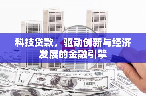 沧源科技贷款，驱动创新与经济发展的金融引擎