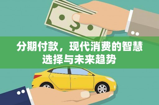 沧源分期付款，现代消费的智慧选择与未来趋势