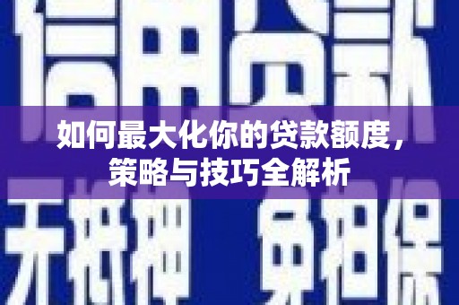 沧源如何最大化你的贷款额度，策略与技巧全解析