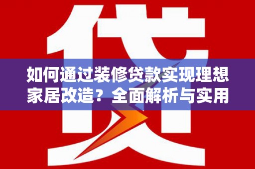 沧源如何通过装修贷款实现理想家居改造？全面解析与实用指南