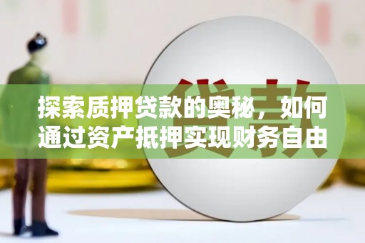 沧源探索质押贷款的奥秘，如何通过资产抵押实现财务自由