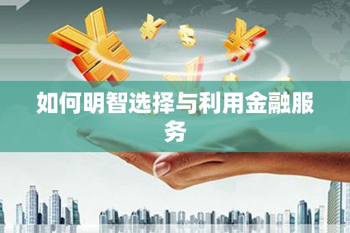 沧源如何明智选择与利用金融服务
