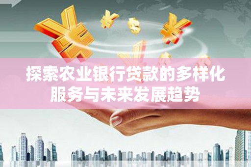 沧源探索农业银行贷款的多样化服务与未来发展趋势