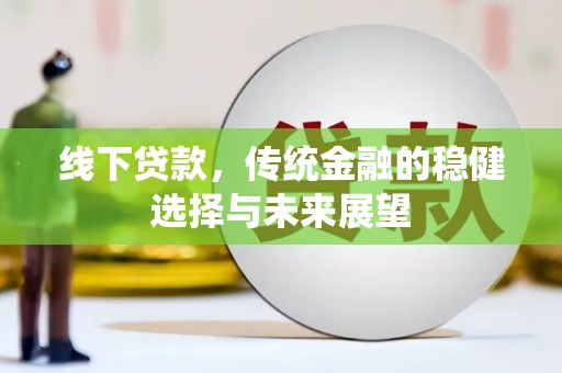 沧源线下贷款，传统金融的稳健选择与未来展望