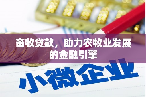 沧源畜牧贷款，助力农牧业发展的金融引擎