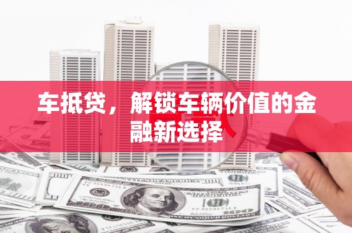 沧源车抵贷，解锁车辆价值的金融新选择