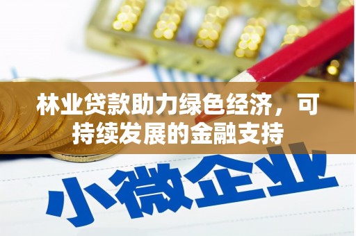 沧源林业贷款助力绿色经济，可持续发展的金融支持