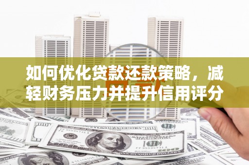 沧源如何优化贷款还款策略，减轻财务压力并提升信用评分