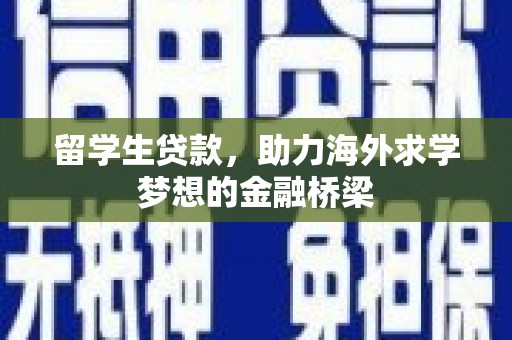 沧源留学生贷款，助力海外求学梦想的金融桥梁