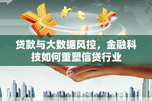 沧源贷款与大数据风控，金融科技如何重塑信贷行业