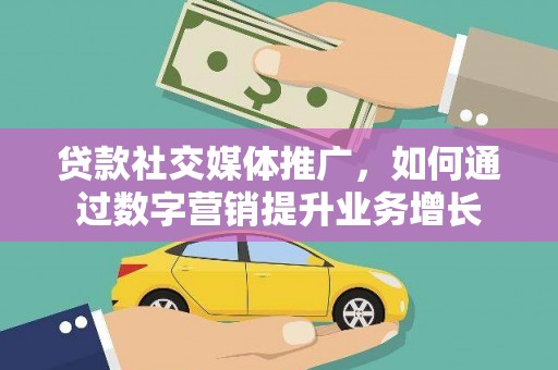 沧源贷款社交媒体推广，如何通过数字营销提升业务增长
