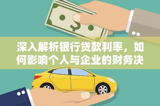 沧源深入解析银行贷款利率，如何影响个人与企业的财务决策