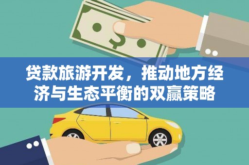 沧源贷款旅游开发，推动地方经济与生态平衡的双赢策略