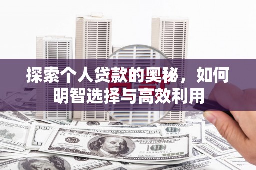 沧源探索个人贷款的奥秘，如何明智选择与高效利用
