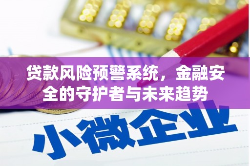 沧源贷款风险预警系统，金融安全的守护者与未来趋势