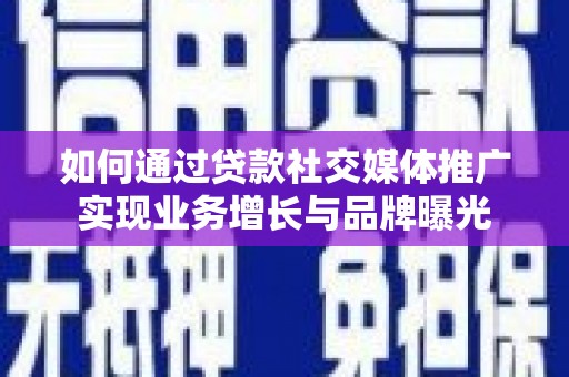 沧源如何通过贷款社交媒体推广实现业务增长与品牌曝光