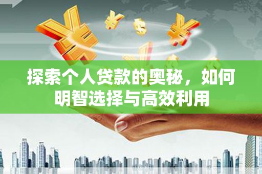 沧源探索个人贷款的奥秘，如何明智选择与高效利用