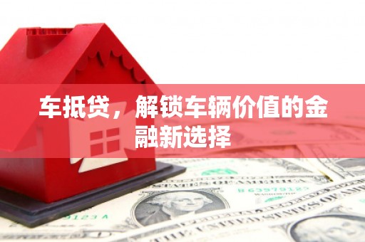 沧源车抵贷，解锁车辆价值的金融新选择