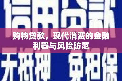 沧源购物贷款，现代消费的金融利器与风险防范