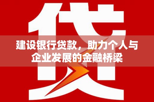沧源建设银行贷款，助力个人与企业发展的金融桥梁