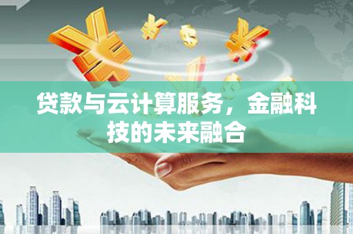 沧源贷款与云计算服务，金融科技的未来融合