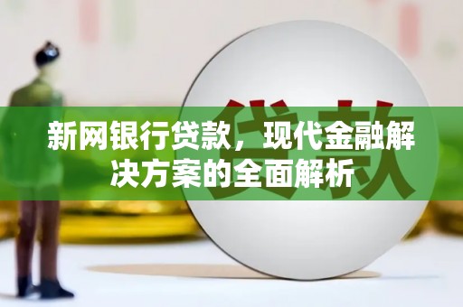 沧源新网银行贷款，现代金融解决方案的全面解析