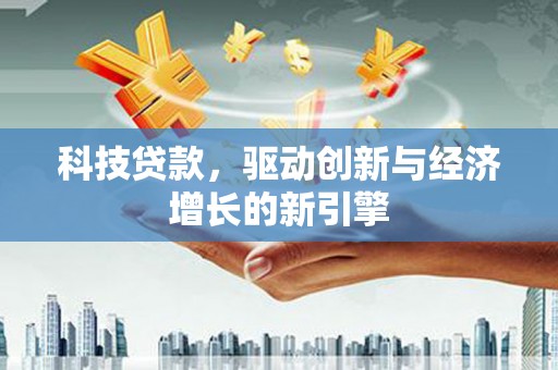 沧源科技贷款，驱动创新与经济增长的新引擎