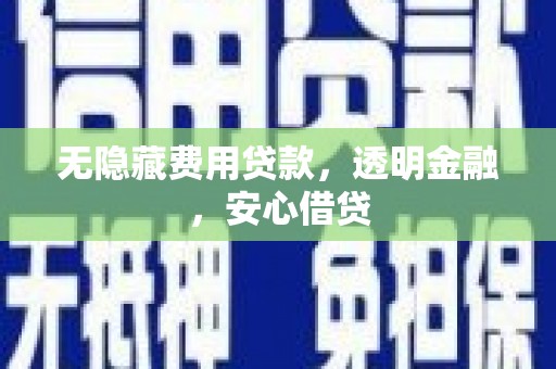 沧源无隐藏费用贷款，透明金融，安心借贷