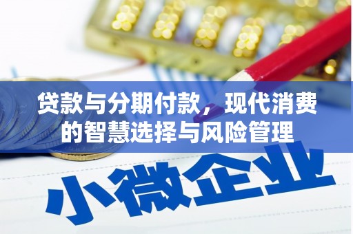 沧源贷款与分期付款，现代消费的智慧选择与风险管理