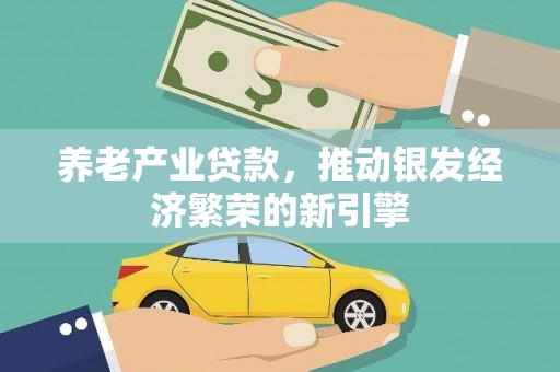 沧源养老产业贷款，推动银发经济繁荣的新引擎